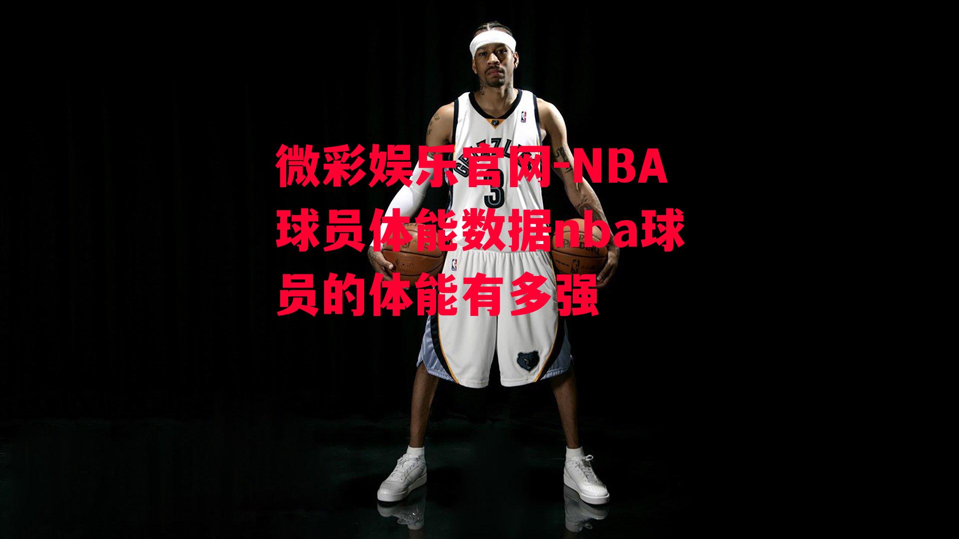 微彩娱乐官网-NBA球员体能数据nba球员的体能有多强