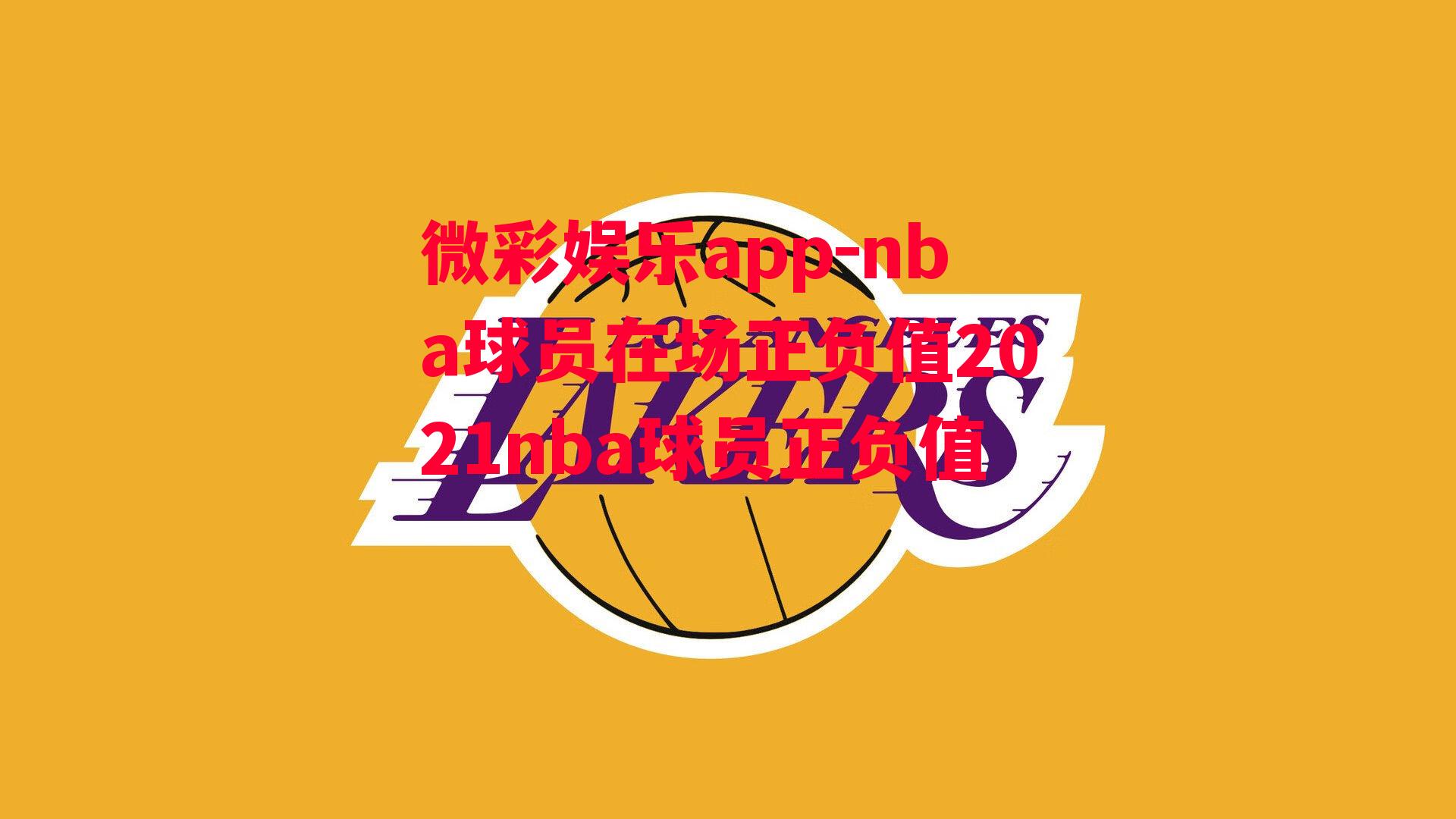 微彩娱乐app-nba球员在场正负值2021nba球员正负值